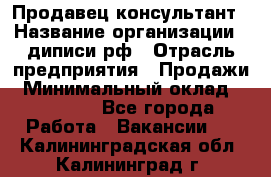 Продавец-консультант › Название организации ­ диписи.рф › Отрасль предприятия ­ Продажи › Минимальный оклад ­ 70 000 - Все города Работа » Вакансии   . Калининградская обл.,Калининград г.